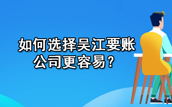 如何选择吴江要账公司更容易？.jpg