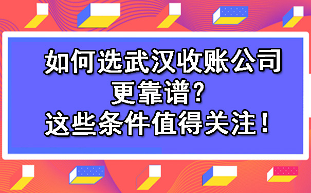 如何选武汉收账公司更靠谱？这些条件值得关注！.jpg