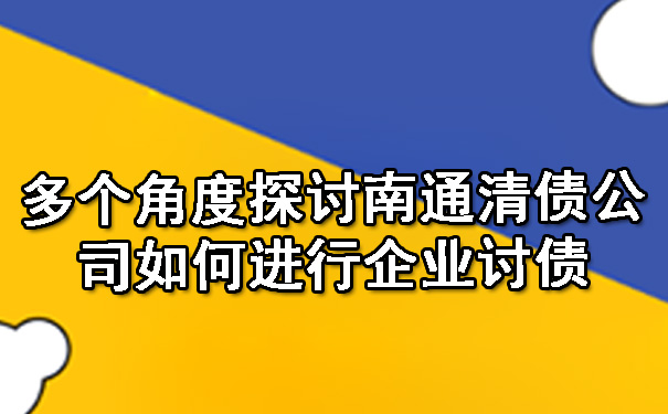 多个角度探讨南通清债公司如何进行企业讨债.jpg