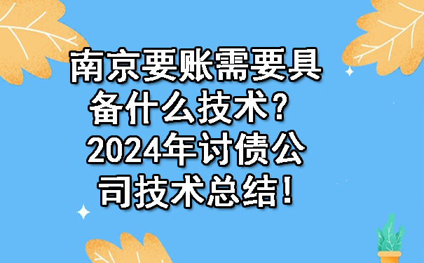 南京要账需要具备什么技术？2024年讨债公司技术总结!.jpg