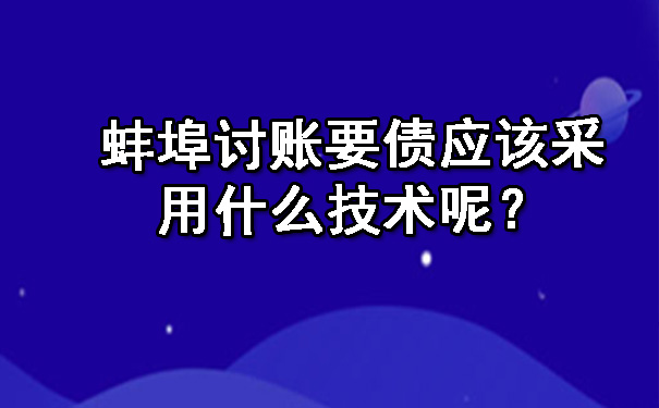 蚌埠讨账要债应该采用什么技术呢？.jpg