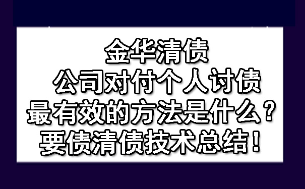 金华清债公司对付个人讨债最有效的方法是什么？要债清债技术总结！.jpg
