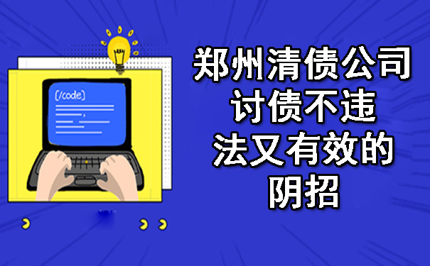 郑州清债公司讨债不违法又有效的阴招.jpg