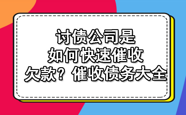 讨债公司是如何快速催收欠款？催收债务大全.jpg