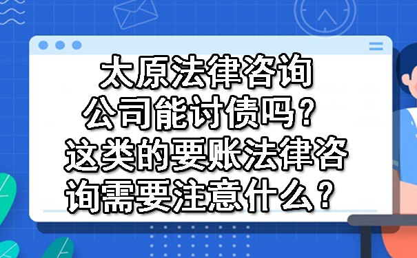 太原法律咨询公司能讨债吗？这类的要账法律咨询需要注意什么？.jpg