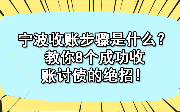 宁波收账步骤是什么？教你8个成功收账讨债的绝招！.jpg