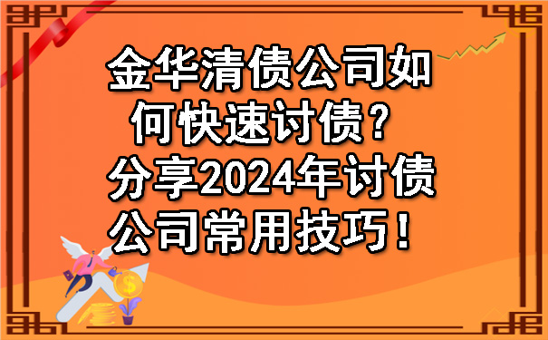 金华清债公司如何快速讨债？分享2024年讨债公司常用技巧！.jpg