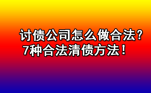 讨债公司怎么做合法？7种合法清债方法！.jpg