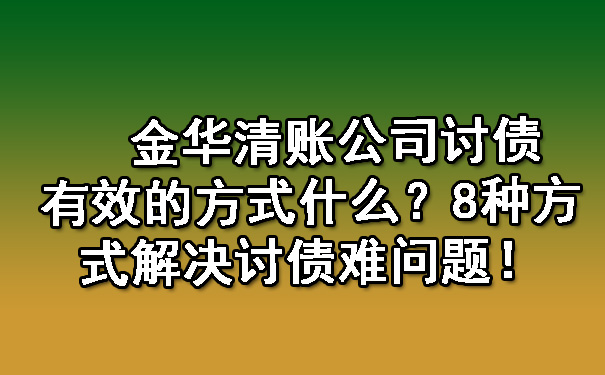 金华清账公司讨债有效的方式什么？8种方式解决讨债难问题！.jpg