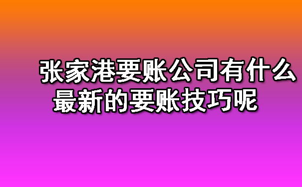 张家港要账公司有什么最新的要账技巧呢.jpg