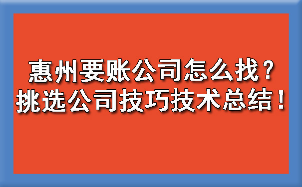惠州要账公司怎么找？挑选公司技巧技术总结！.jpg