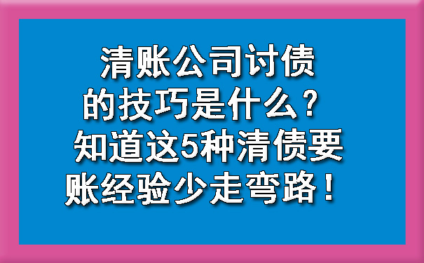 清账公司讨债的技巧是什么？知道这5种清债要账经验少走弯路！.jpg