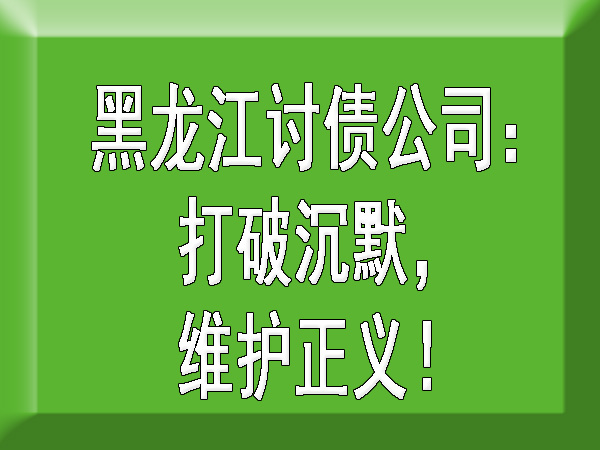黑龙江讨债公司：打破沉默，维护正义！