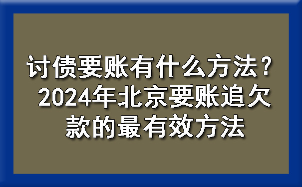 讨债要账有什么方法？2024年北京要账追欠款的最有效方法.jpg