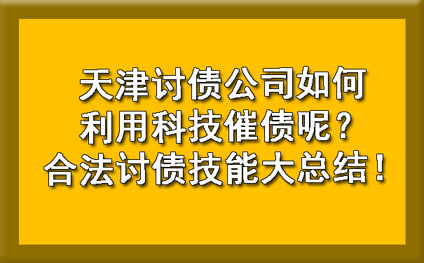 天津讨债公司如何利用科技催债呢？合法讨债技能大总结！.jpg