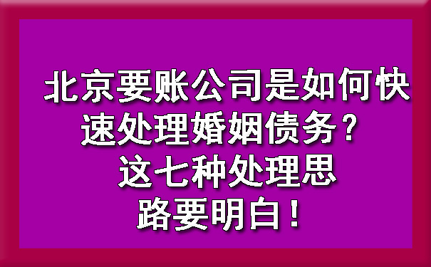 北京要账公司是如何快速处理婚姻债务？这七种处理思路要明白！.jpg