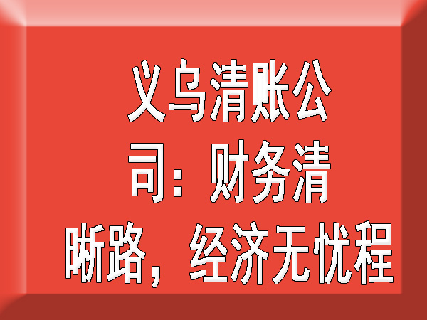 义乌清账公司：财务清晰路，经济无忧程