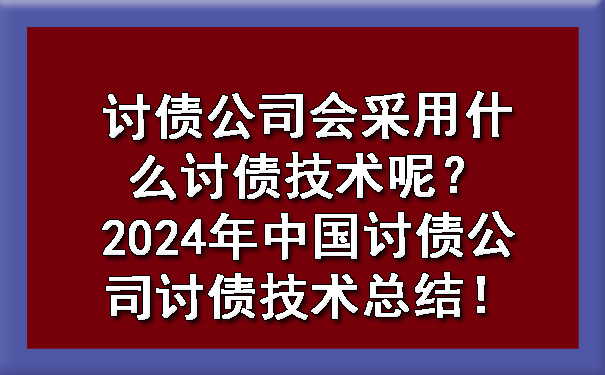 讨债公司会采用什么讨债技术呢？2024年中国讨债公司讨债技术总结！.jpg