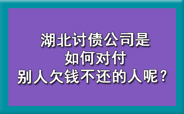 湖北讨债公司是如何对付别人欠钱不还的人呢？.jpg