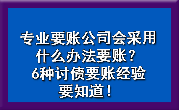 专业要账公司会采用什么办法要账？6种讨债要账经验要知道！.jpg