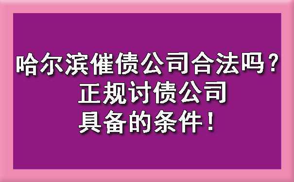 哈尔滨催债公司合法吗？正规讨债公司具备的条件！.jpg