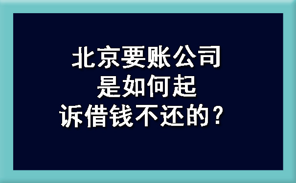 北京要账公司是如何起诉借钱不还的？.jpg