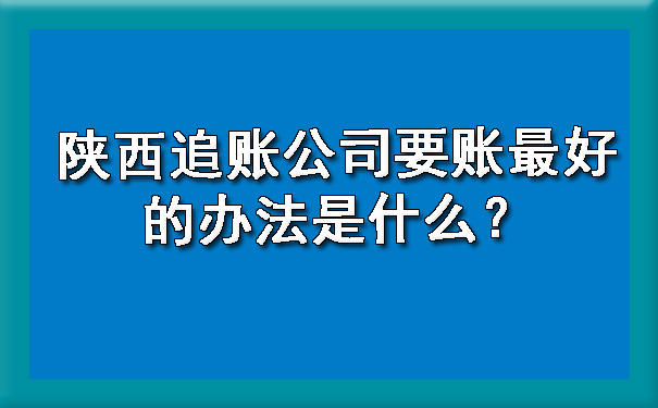 陕西追账公司要账最好的办法是什么？.jpg