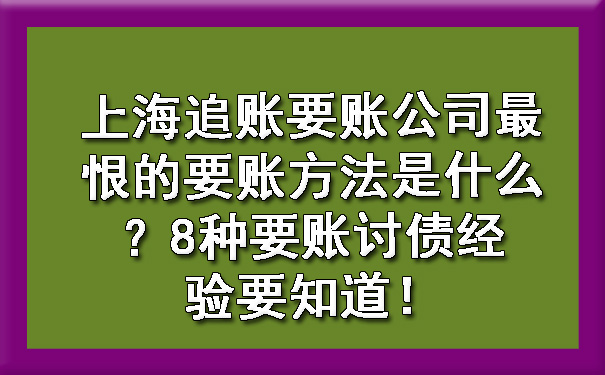 上海追账要账公司最恨的要账方法是什么？8种要账讨债经验要知道！.jpg