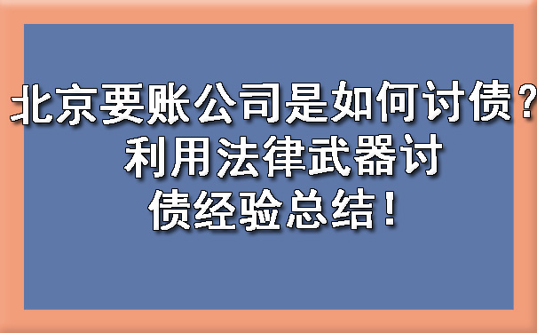 北京要账公司是如何讨债？利用法律武器讨债经验总结！.jpg