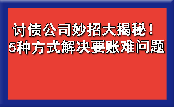 讨债公司妙招大揭秘！5种方式解决要账难问题.jpg