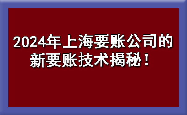 2024年上海要账公司的新要账技术揭秘！.jpg