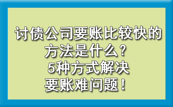 讨债公司要账比较快的方法是什么？5种方式解决要账难问题！.jpg