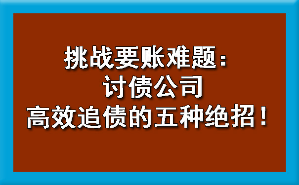 挑战要账难题：讨债公司高效追债的五种绝招！.jpg