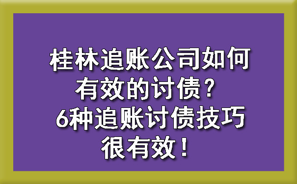 桂林追账公司如何有效的讨债？6种追账讨债技巧很有效！.jpg