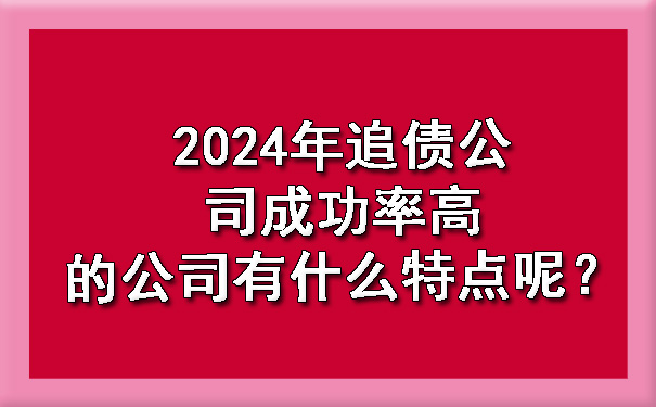 2024年追债公司成功率高的公司有什么特点呢？.jpg