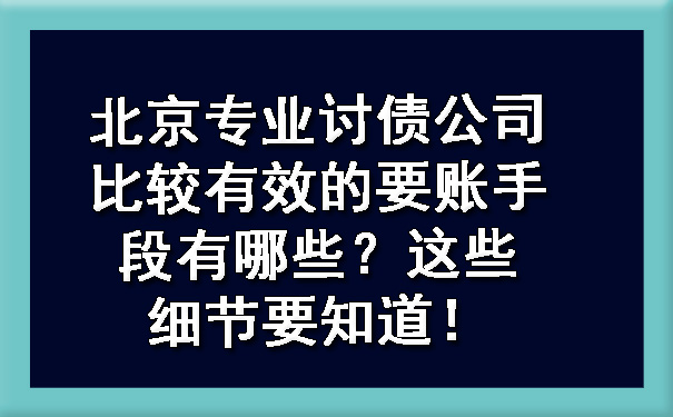 北京专业讨债公司比较有效的要账手段有哪些？这些细节要知道！.jpg