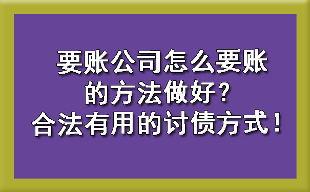 要账公司怎么要账的方法做好？合法有用的讨债方式！.jpg