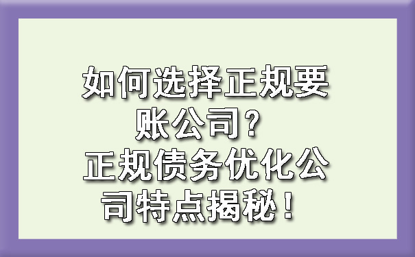 如何选择正规要账公司？正规债务优化公司特点揭秘！.jpg