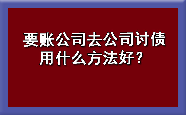要账公司去公司讨债用什么方法好？.jpg
