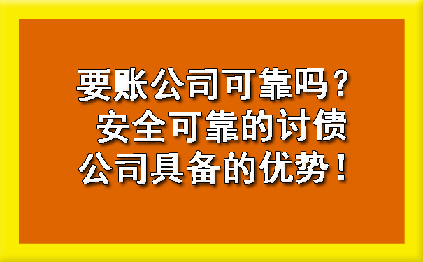 要账公司可靠吗？安全可靠的讨债公司具备的优势！.jpg