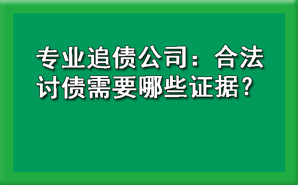 专业追债公司：合法讨债需要哪些证据？.jpg