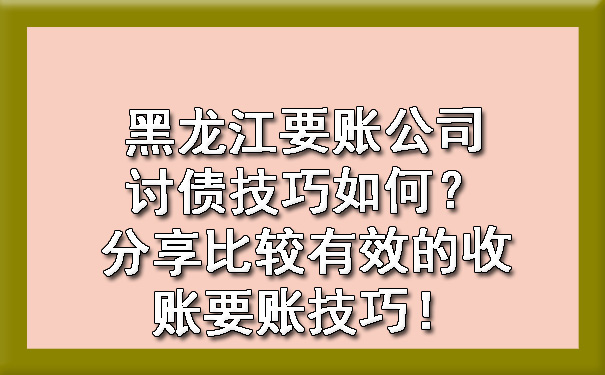 黑龙江要账公司讨债技巧如何？分享比较有效的收账要账技巧！.jpg
