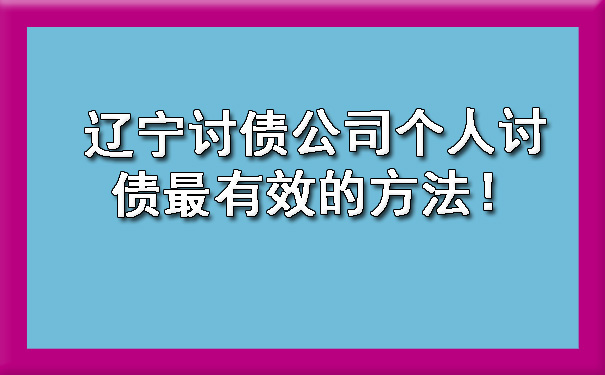 辽宁讨债公司个人讨债最有效的方法！.jpg
