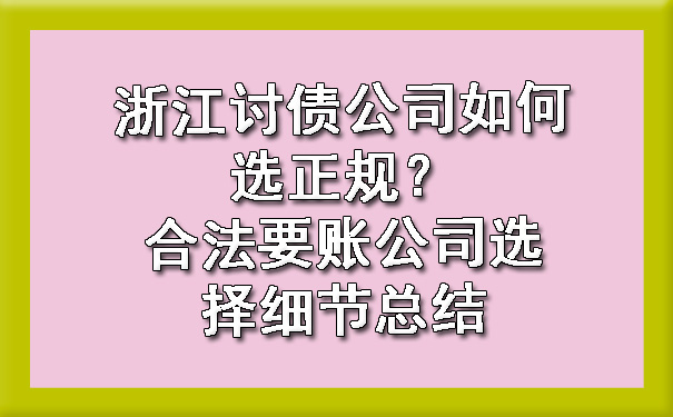 浙江讨债公司如何选正规？合法要账公司选择细节总结.jpg
