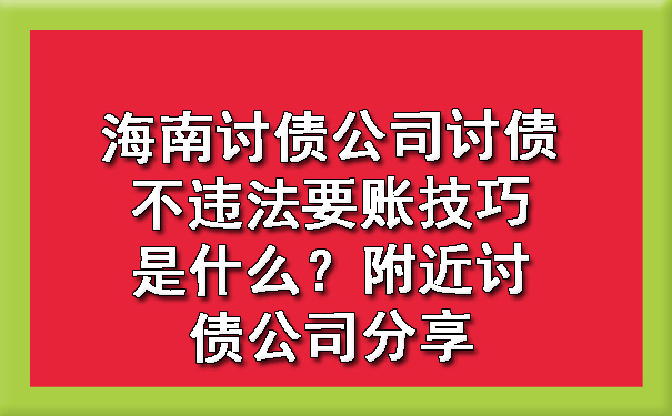 海南讨债公司讨债不违法要账技巧是什么？附近讨债公司分享.jpg