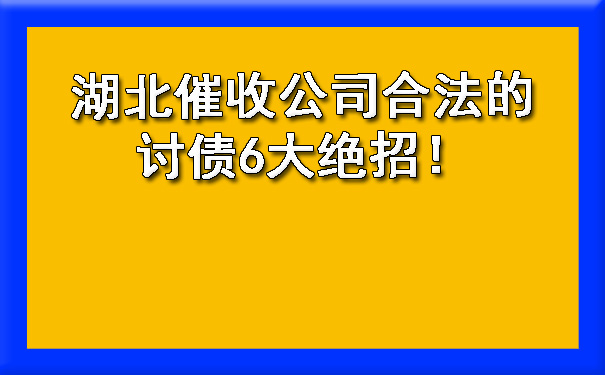 湖北催收公司合法的讨债6大绝招！.jpg