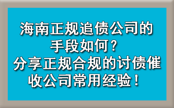 海南正规追债公司的手段如何？分享正规合规的讨债催收公司常用经验！.jpg