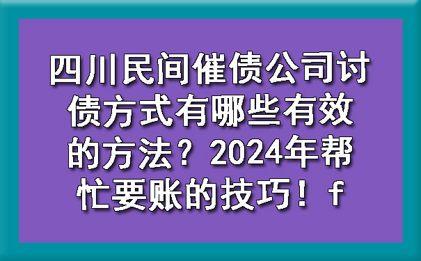 四川民间催债公司讨债方式有哪些有效的方法？2024年帮忙要账的技巧！.jpg