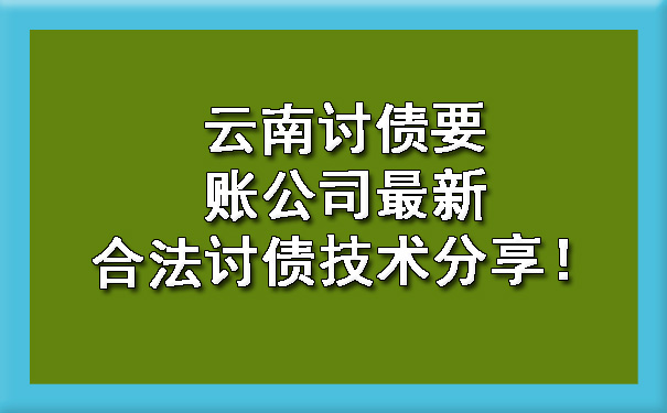 云南讨债要账公司最新合法讨债技术分享！.jpg