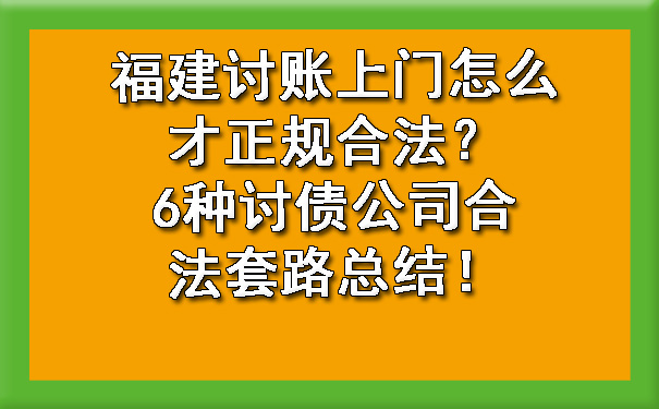 福建讨账上门怎么才正规合法？6种讨债公司合法套路总结！.jpg